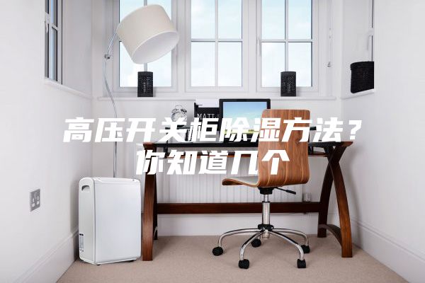 高压开关柜除湿方法？你知道几个
