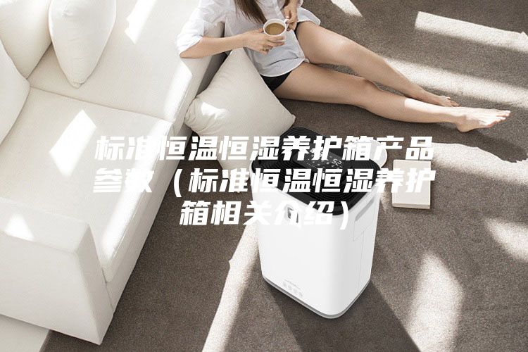 标准恒温恒湿养护箱产品参数（标准恒温恒湿养护箱相关介绍）