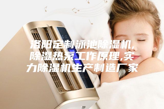 洛阳定制泳池除湿机,除湿热泵工作原理,实力除湿机生产制造厂家