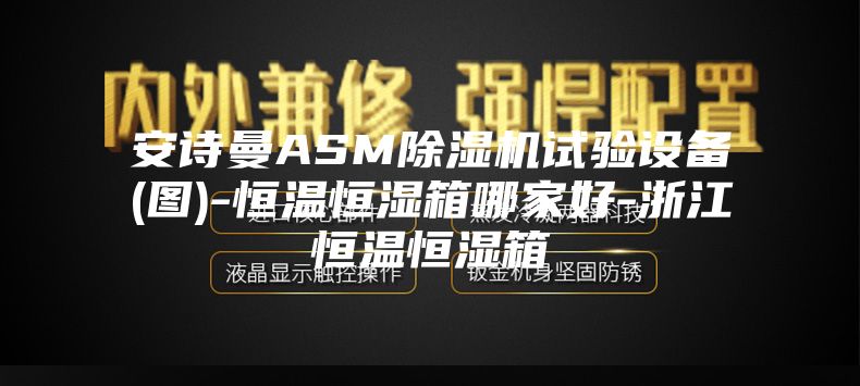 安诗曼ASM除湿机试验设备(图)-恒温恒湿箱哪家好-浙江恒温恒湿箱