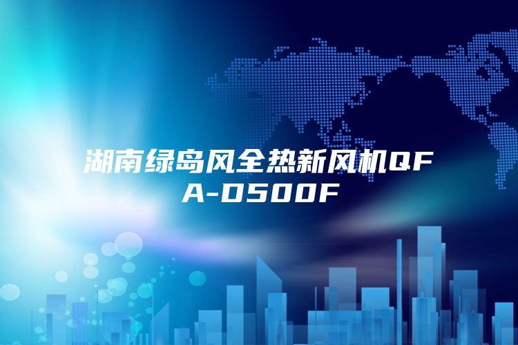 湖南绿岛风全热新风机QFA-D500F