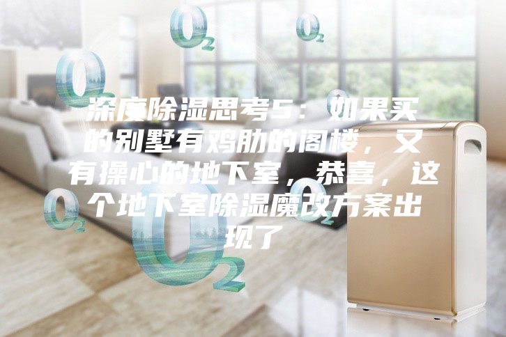 深度除湿思考5：如果买的别墅有鸡肋的阁楼，又有操心的地下室，恭喜，这个地下室除湿魔改方案出现了