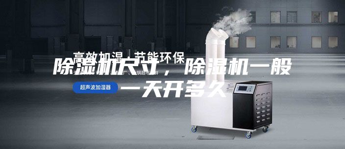 除湿机尺寸,除湿机一般一天开多久