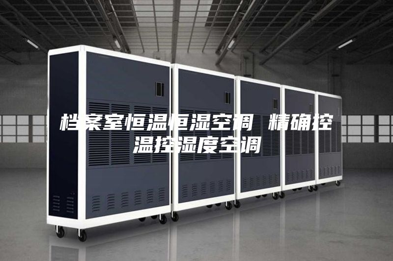 档案室恒温恒湿空调 精确控温控湿度空调