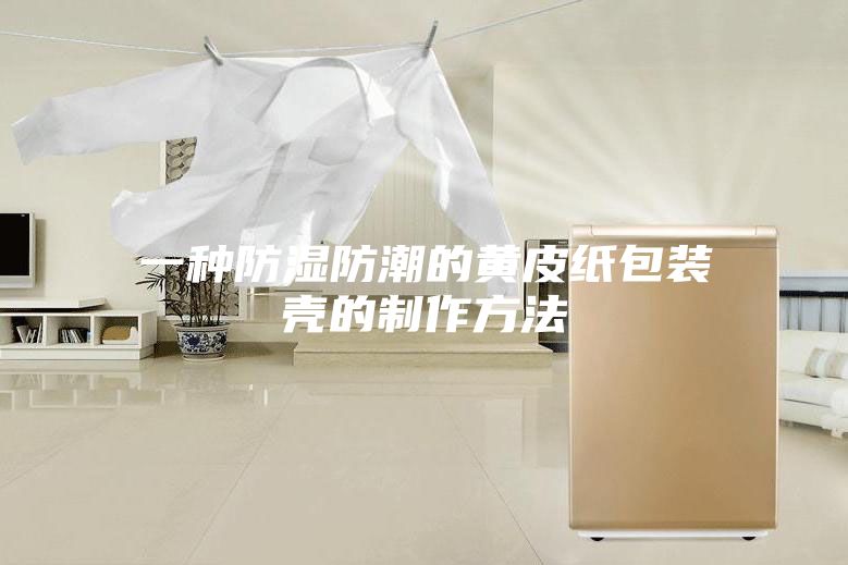 一种防湿防潮的黄皮纸包装壳的制作方法