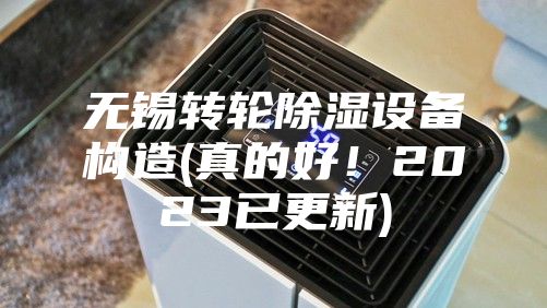 无锡转轮除湿设备构造(真的好！2023已更新)