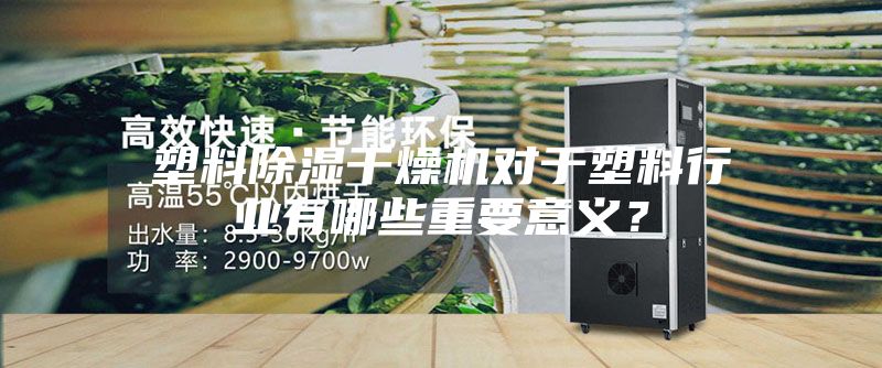 塑料除湿干燥机对于塑料行业有哪些重要意义？