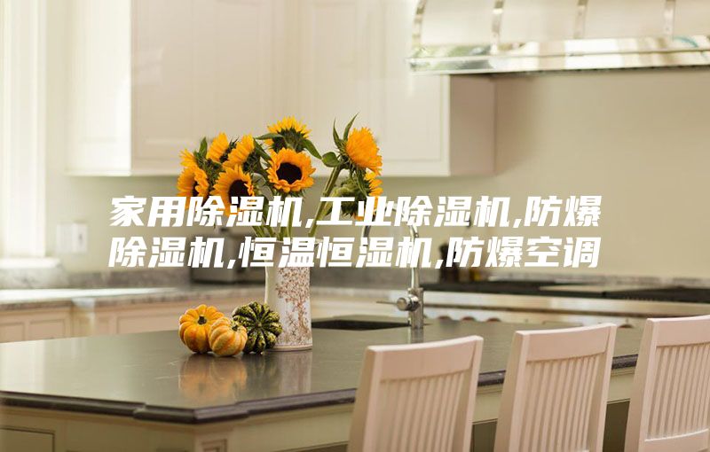 家用除湿机,工业除湿机,防爆除湿机,恒温恒湿机,防爆空调