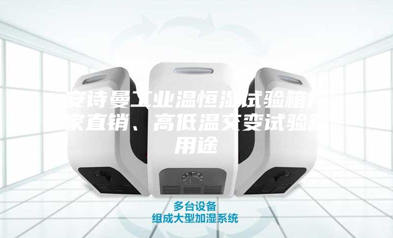 安诗曼工业温恒湿试验箱厂家直销、高低温交变试验箱用途