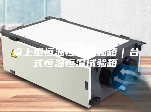 桌上型恒温恒湿试验箱｜台式恒温恒湿试验箱