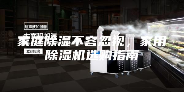 家庭除湿不容忽视，家用除湿机选购指南