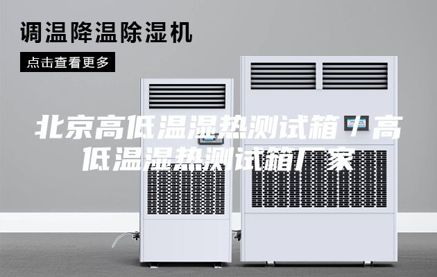 北京高低温湿热测试箱／高低温湿热测试箱厂家