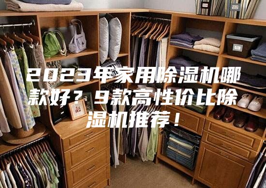 2023年家用除湿机哪款好？9款高性价比除湿机推荐！