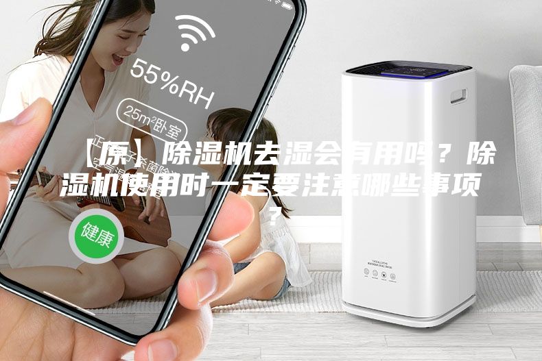 【原】除湿机去湿会有用吗？除湿机使用时一定要注意哪些事项？