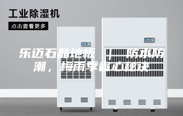 乐迈石晶地板 ｜ 防水防潮，梅雨季省心秘诀