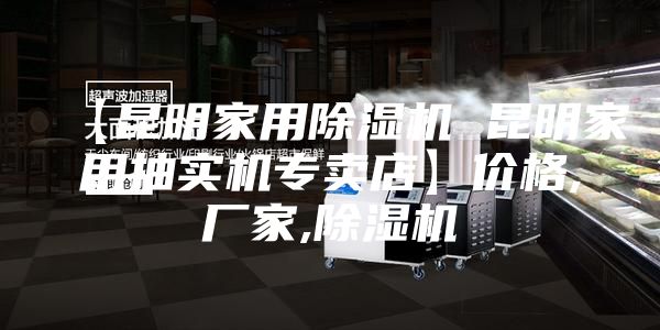 【昆明家用除湿机 昆明家用抽实机专卖店】价格,厂家,除湿机