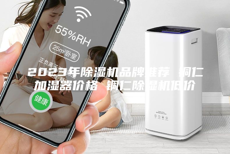 2023年除湿机品牌推荐 铜仁加湿器价格 铜仁除湿机低价