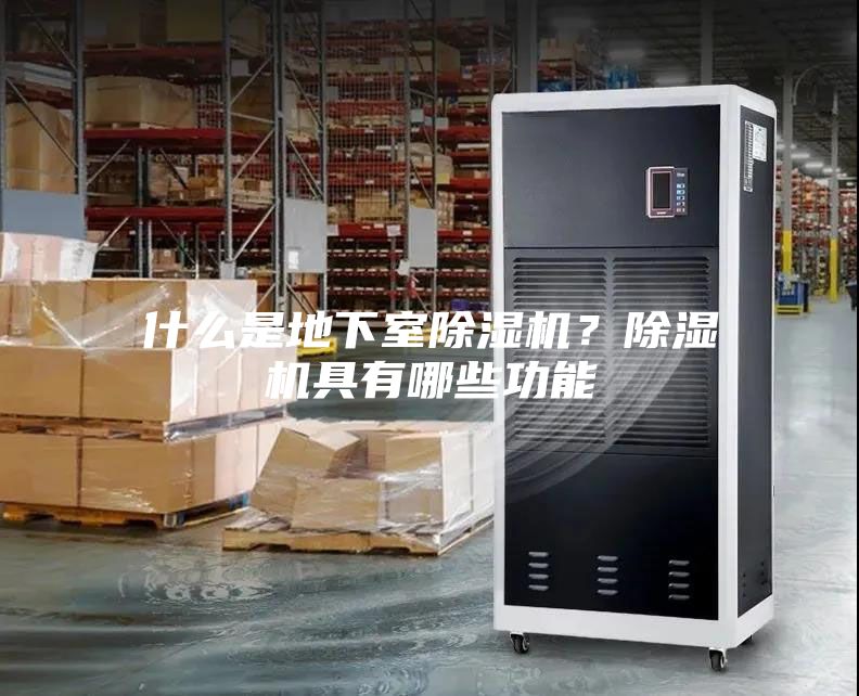 什么是地下室除湿机？除湿机具有哪些功能