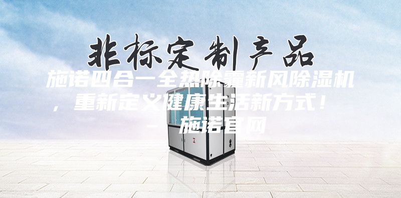 施诺四合一全热除霾新风除湿机，重新定义健康生活新方式！ – 施诺官网