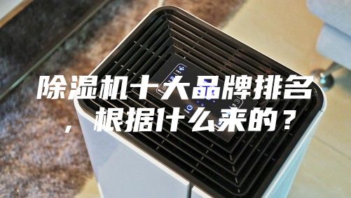 除湿机十大品牌排名，根据什么来的？