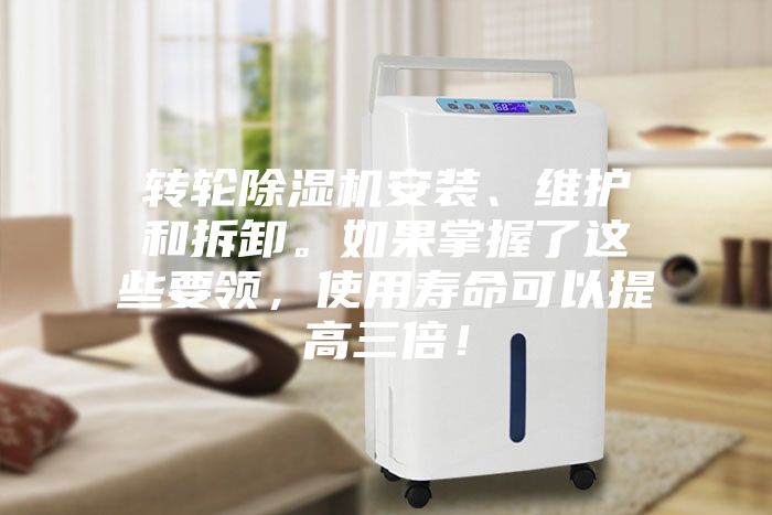 转轮除湿机安装、维护和拆卸。如果掌握了这些要领，使用寿命可以提高三倍！