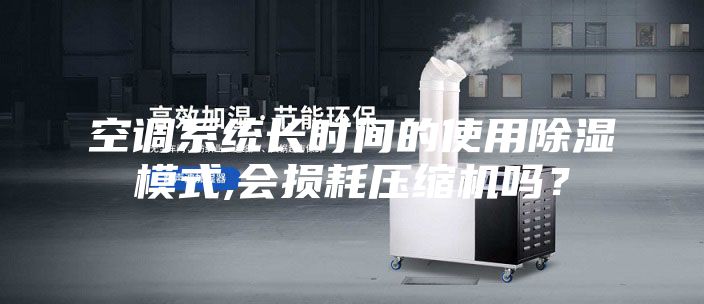 空调系统长时间的使用除湿模式,会损耗压缩机吗？
