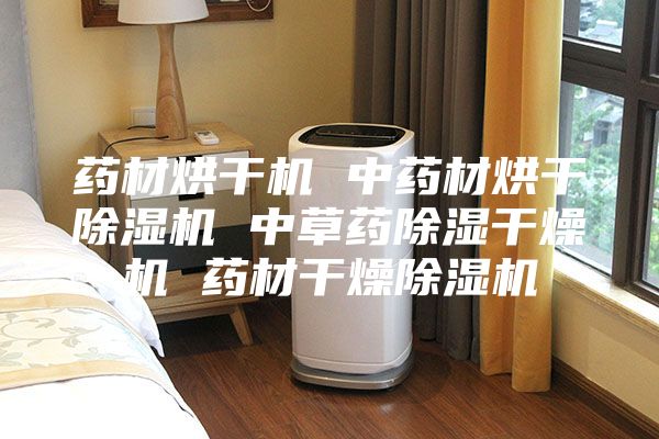 药材烘干机 中药材烘干除湿机 中草药除湿干燥机 药材干燥除湿机