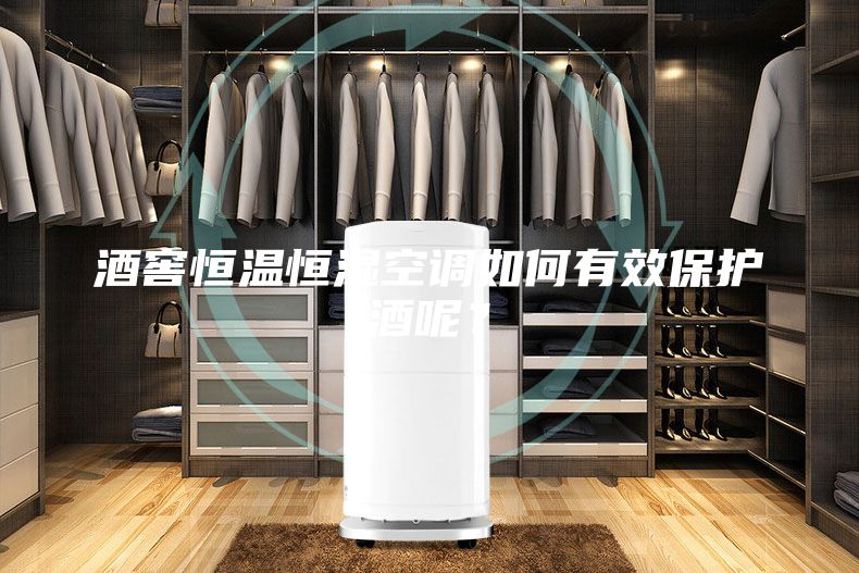 酒窖恒温恒湿空调如何有效保护酒呢？