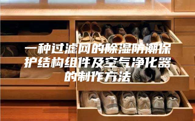 一种过滤网的除湿防潮保护结构组件及空气净化器的制作方法