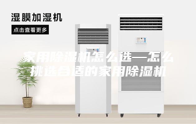 家用除湿机怎么选—怎么挑选合适的家用除湿机