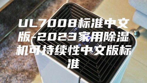 UL7008标准中文版-2023家用除湿机可持续性中文版标准