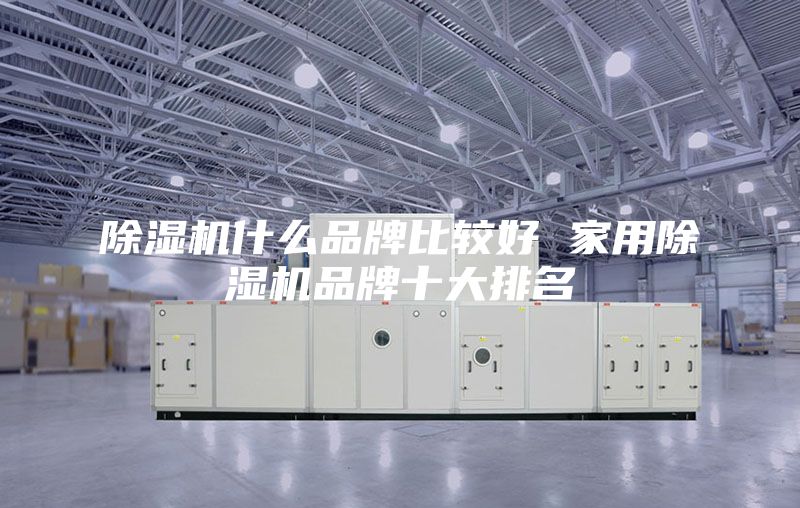 除湿机什么品牌比较好 家用除湿机品牌十大排名