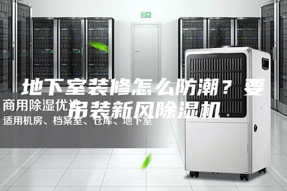 地下室装修怎么防潮？要吊装新风除湿机