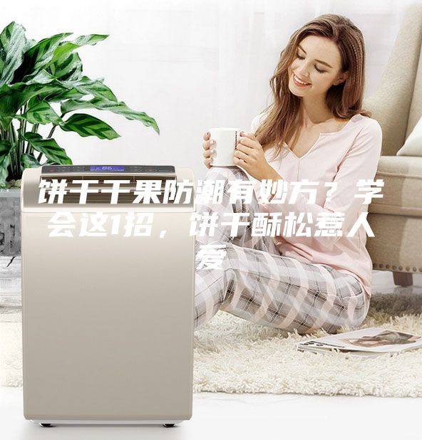 饼干干果防潮有妙方？学会这1招，饼干酥松惹人爱