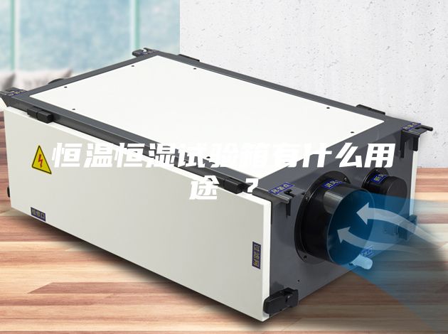 恒温恒湿试验箱有什么用途 ？