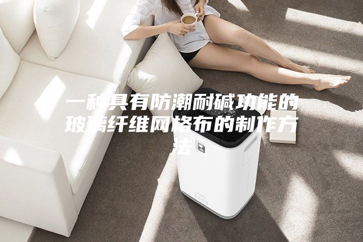 一种具有防潮耐碱功能的玻璃纤维网格布的制作方法