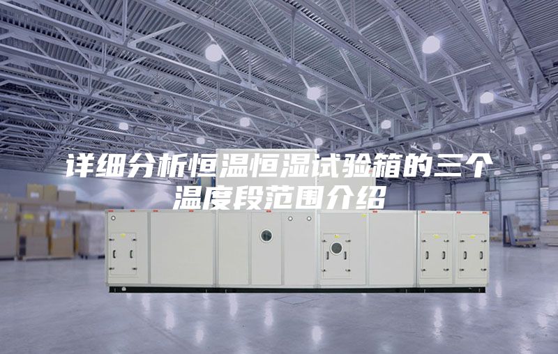 详细分析恒温恒湿试验箱的三个温度段范围介绍