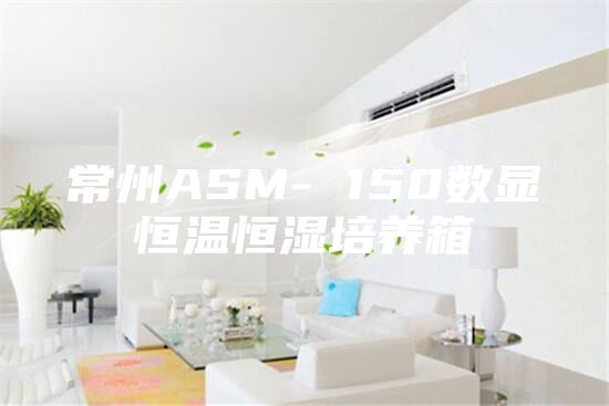 常州ASM- 150数显恒温恒湿培养箱