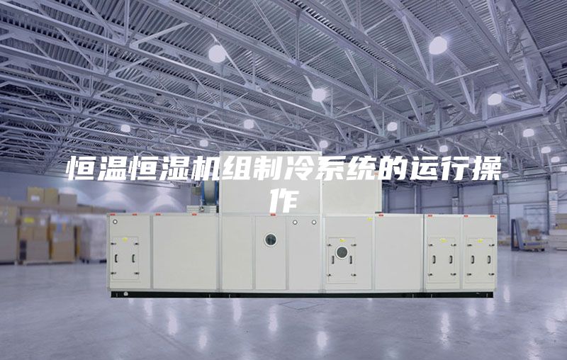 恒温恒湿机组制冷系统的运行操作