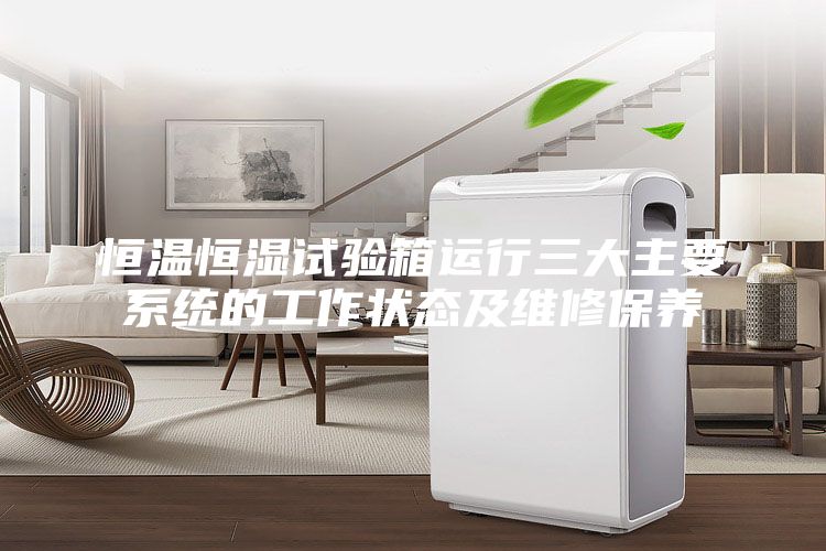 恒温恒湿试验箱运行三大主要系统的工作状态及维修保养