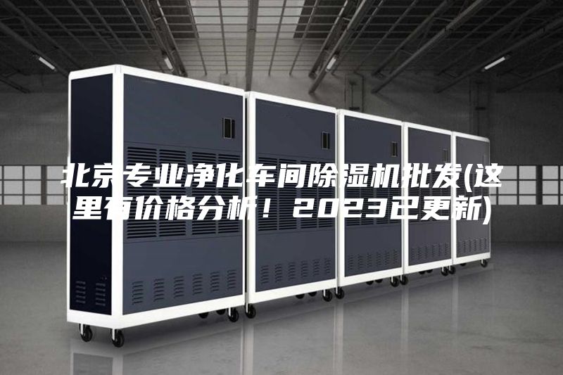 北京专业净化车间除湿机批发(这里有价格分析！2023已更新)