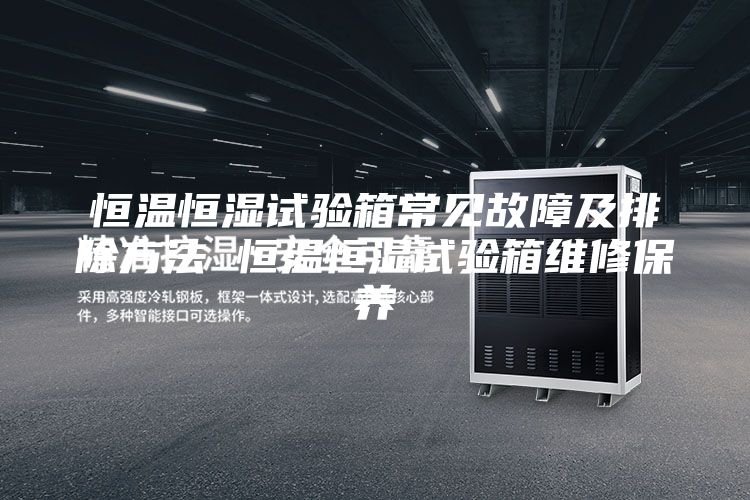 恒温恒湿试验箱常见故障及排除方法 恒温恒湿试验箱维修保养