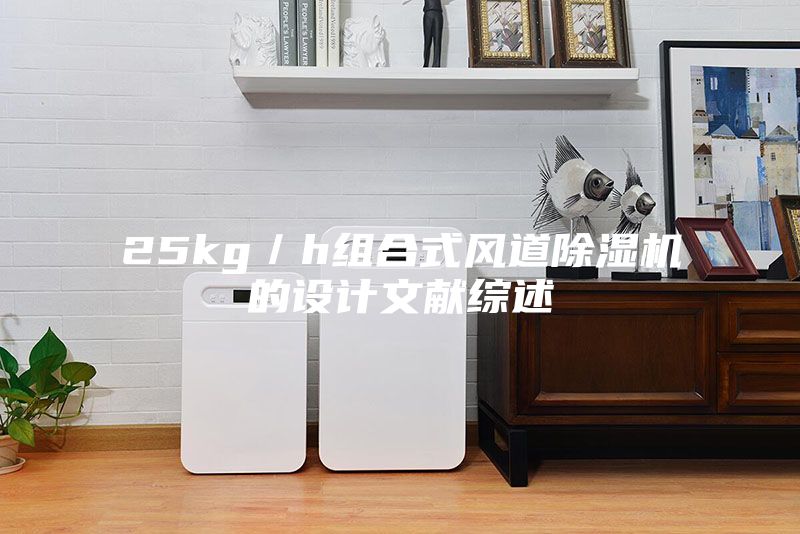 25kg／h组合式风道除湿机的设计文献综述