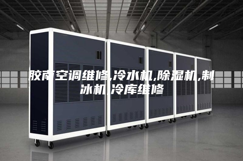 胶南空调维修,冷水机,除湿机,制冰机,冷库维修