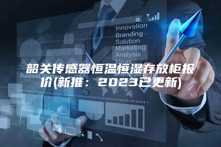 韶关传感器恒温恒湿存放柜报价(新推：2023已更新)