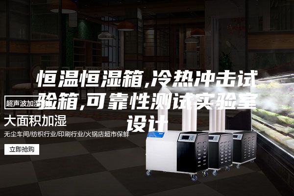 恒温恒湿箱,冷热冲击试验箱,可靠性测试实验室设计