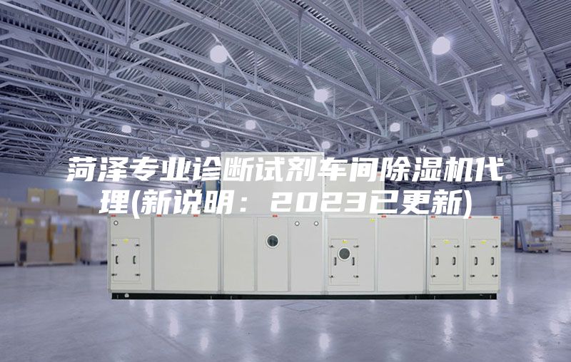 菏泽专业诊断试剂车间除湿机代理(新说明：2023已更新)