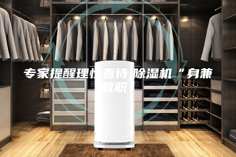 专家提醒理性看待,除湿机“身兼数职”
