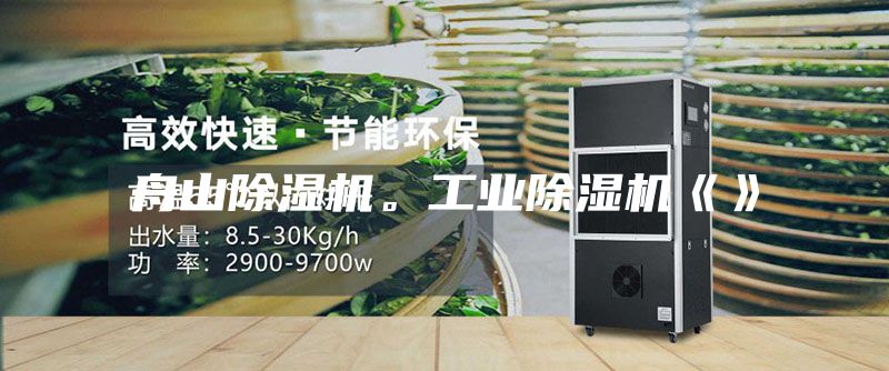 舟山除湿机。工业除湿机《》