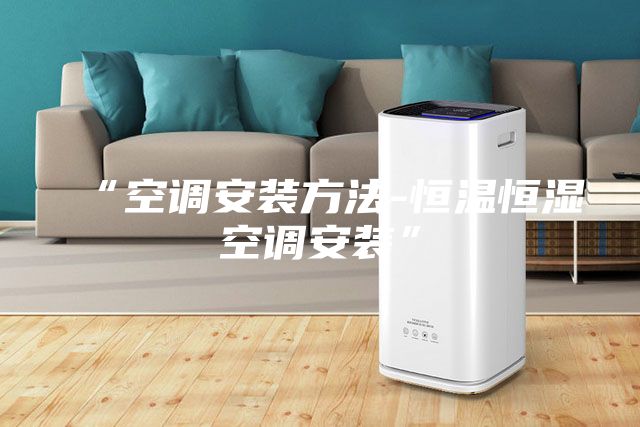 “空调安装方法-恒温恒湿空调安装”